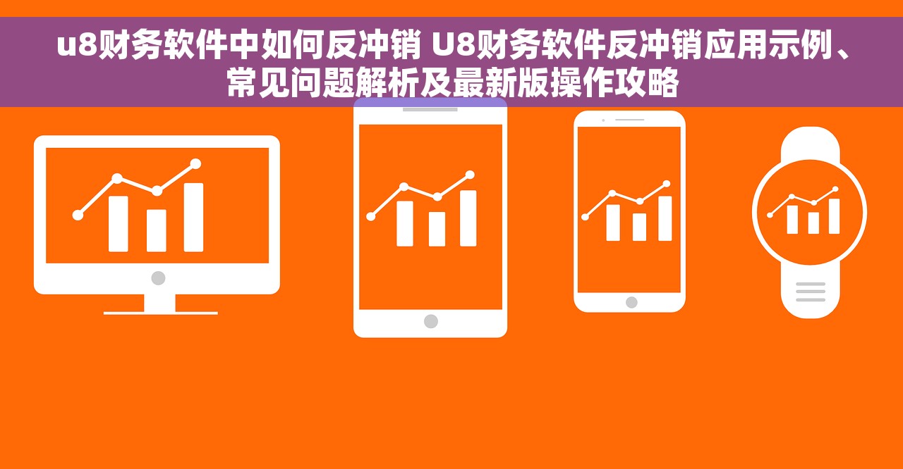 u8财务软件中如何反冲销 U8财务软件反冲销应用示例、常见问题解析及最新版操作攻略