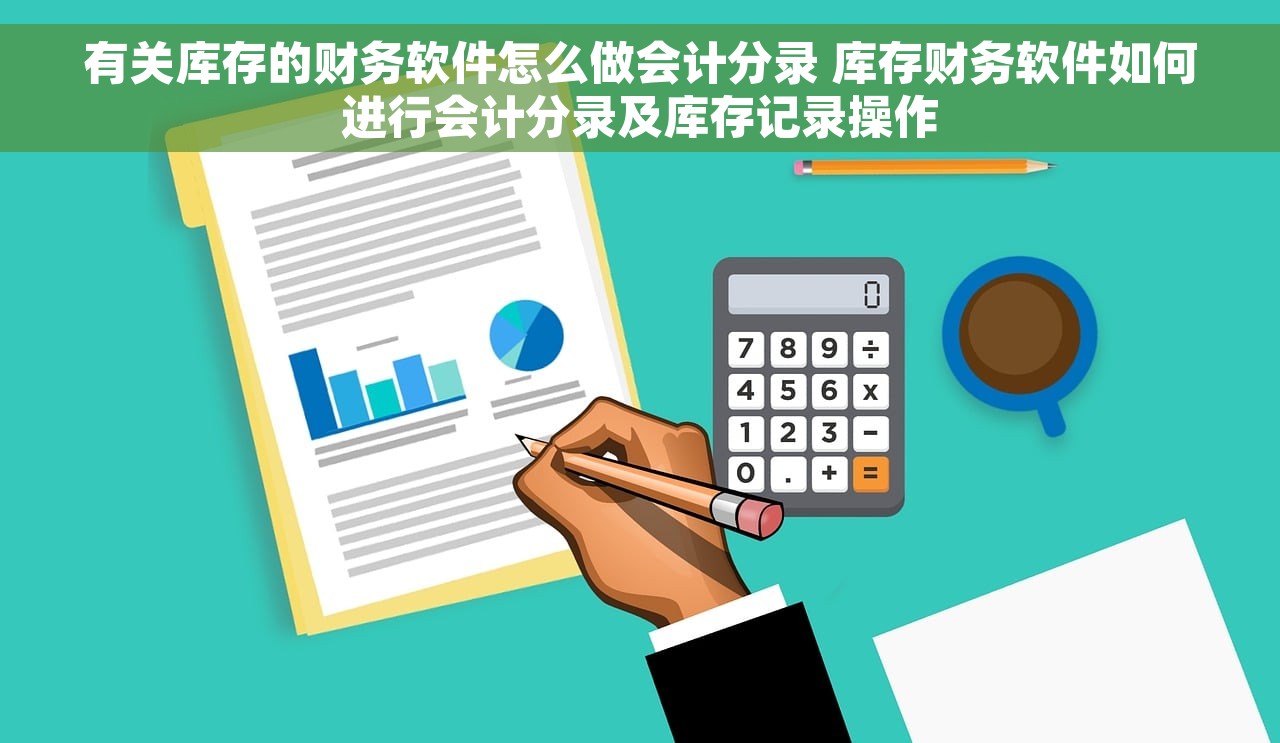 有关库存的财务软件怎么做会计分录 库存财务软件如何进行会计分录及库存记录操作