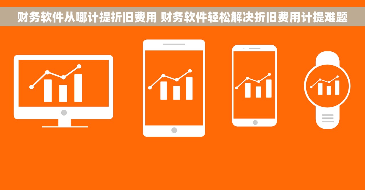 财务软件从哪计提折旧费用 财务软件轻松解决折旧费用计提难题