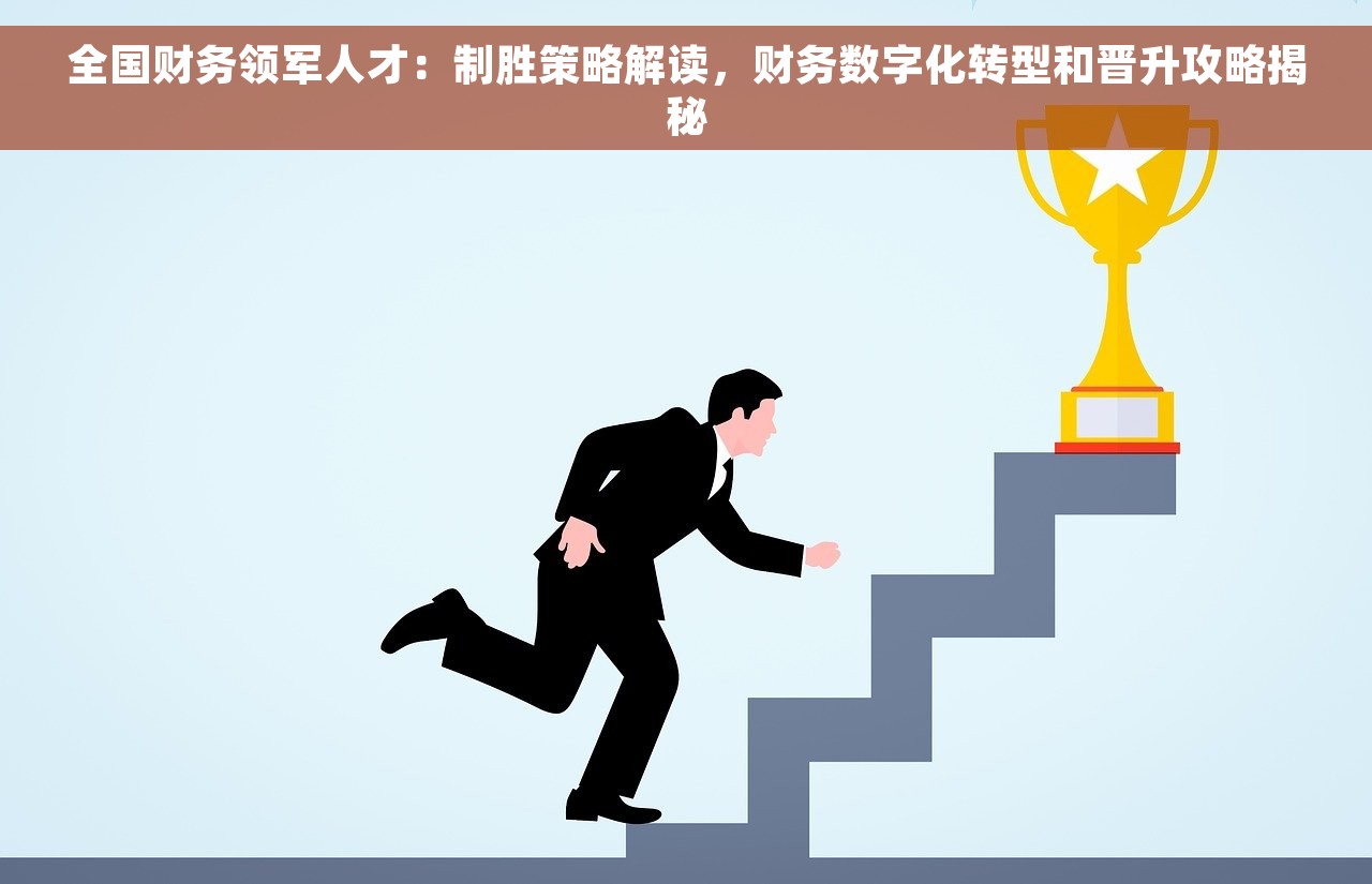 全国财务领军人才：制胜策略解读，财务数字化转型和晋升攻略揭秘