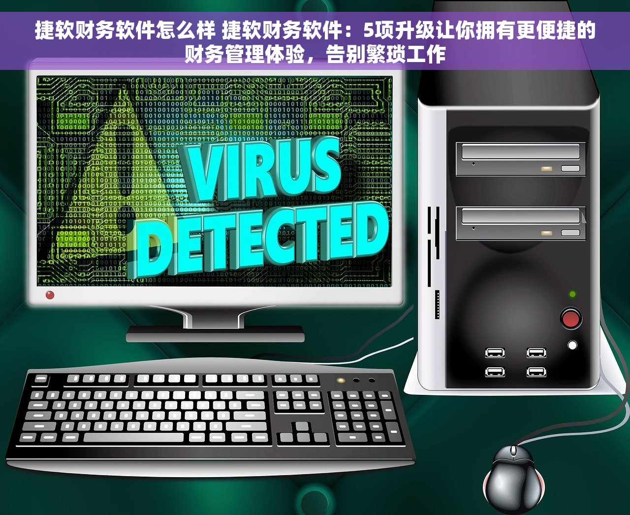 捷软财务软件怎么样 捷软财务软件：5项升级让你拥有更便捷的财务管理体验，告别繁琐工作