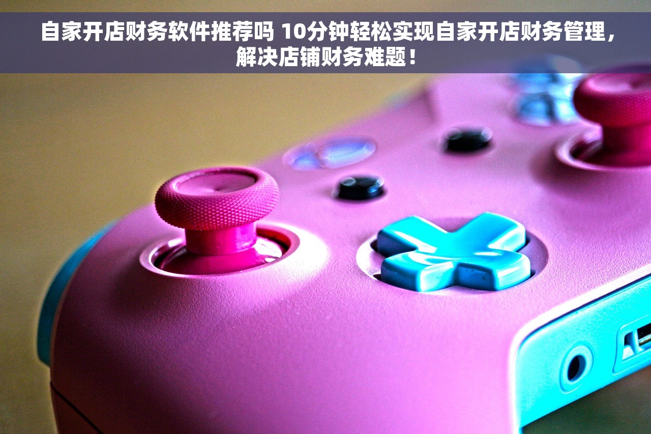 自家开店财务软件推荐吗 10分钟轻松实现自家开店财务管理，解决店铺财务难题！