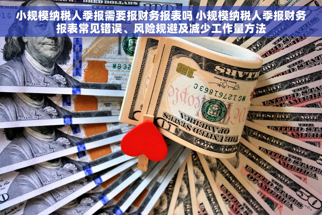 小规模纳税人季报需要报财务报表吗 小规模纳税人季报财务报表常见错误、风险规避及减少工作量方法