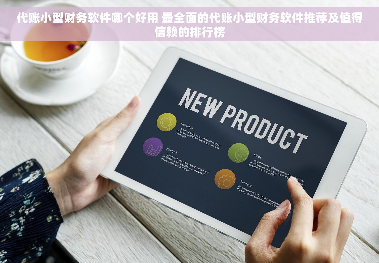代账小型财务软件哪个好用 最全面的代账小型财务软件推荐及值得信赖的排行榜