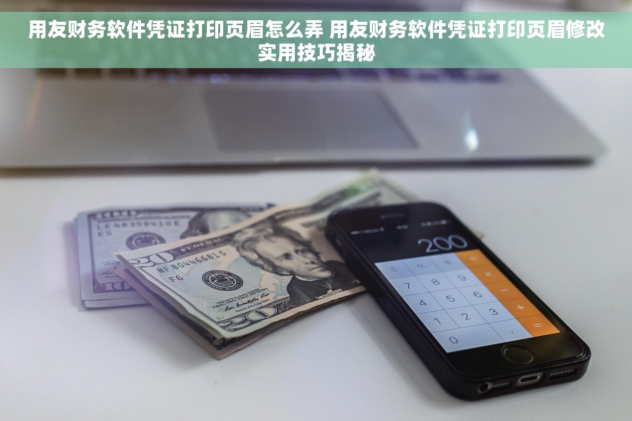 用友财务软件凭证打印页眉怎么弄 用友财务软件凭证打印页眉修改实用技巧揭秘