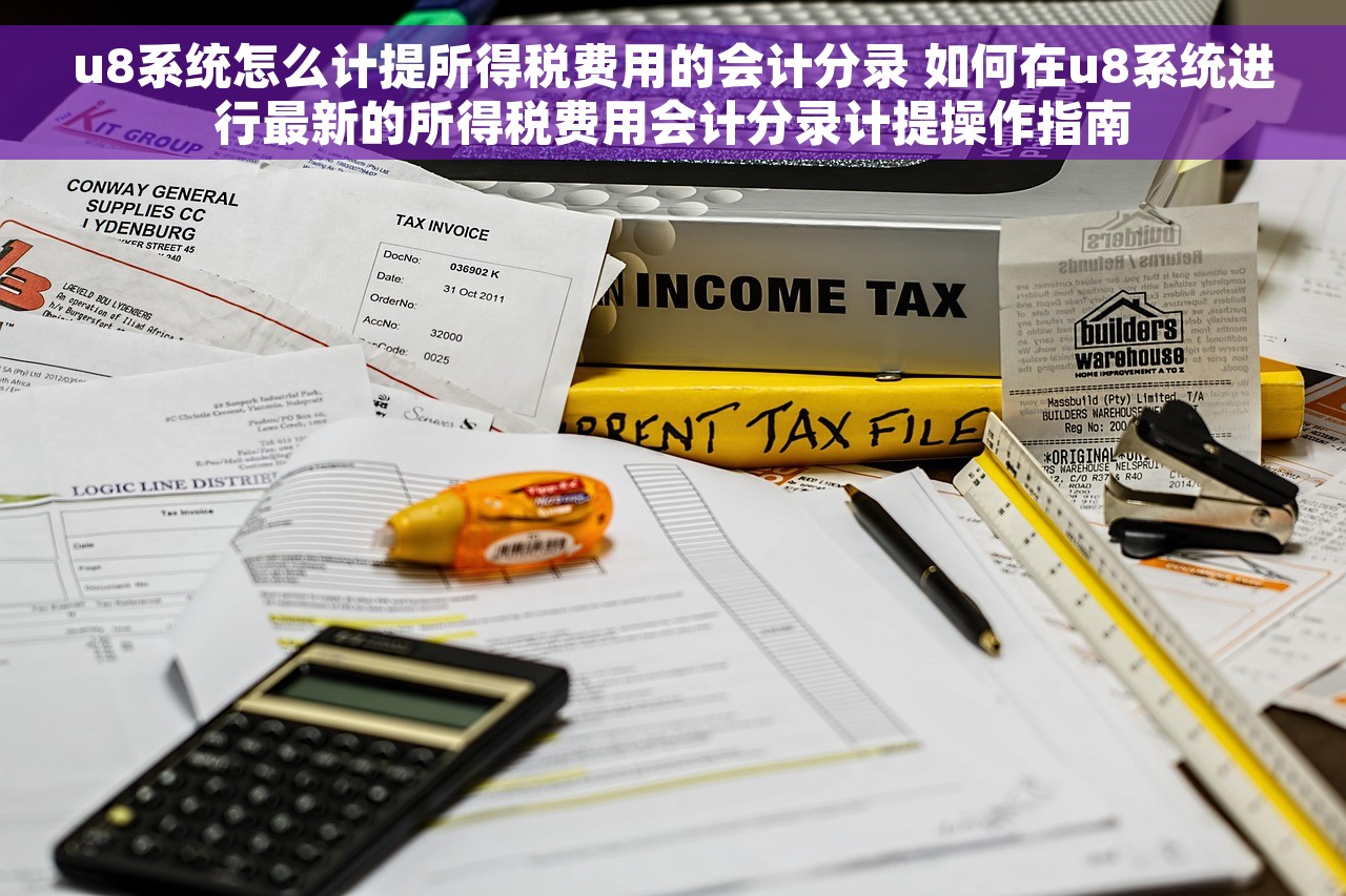 u8系统怎么计提所得税费用的会计分录 如何在u8系统进行最新的所得税费用会计分录计提操作指南