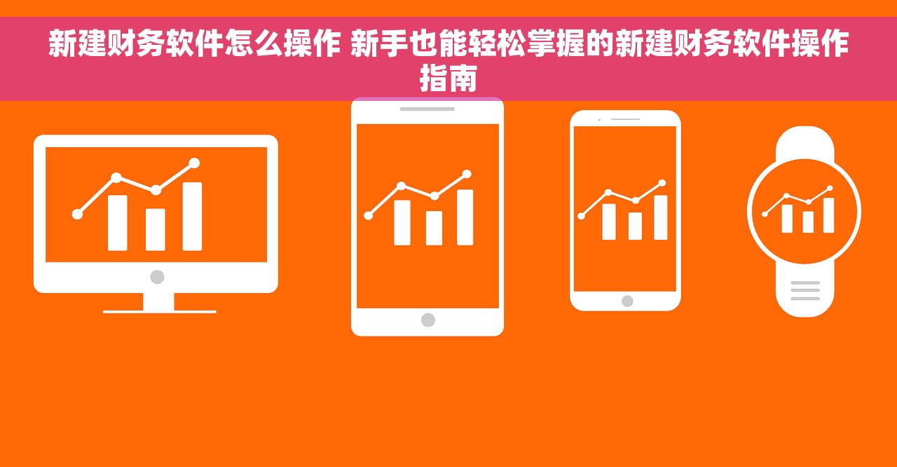 新建财务软件怎么操作 新手也能轻松掌握的新建财务软件操作指南