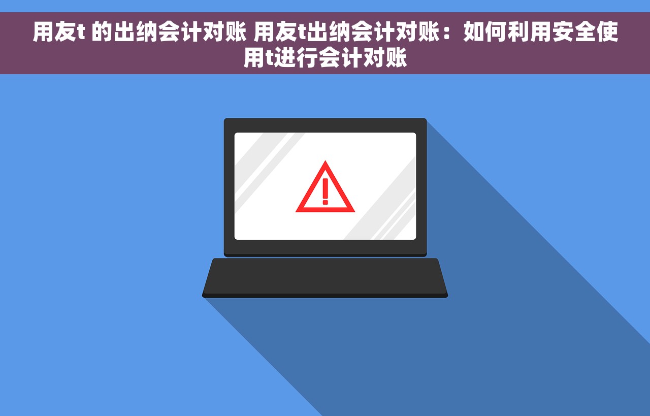 用友t 的出纳会计对账 用友t出纳会计对账：如何利用安全使用t进行会计对账