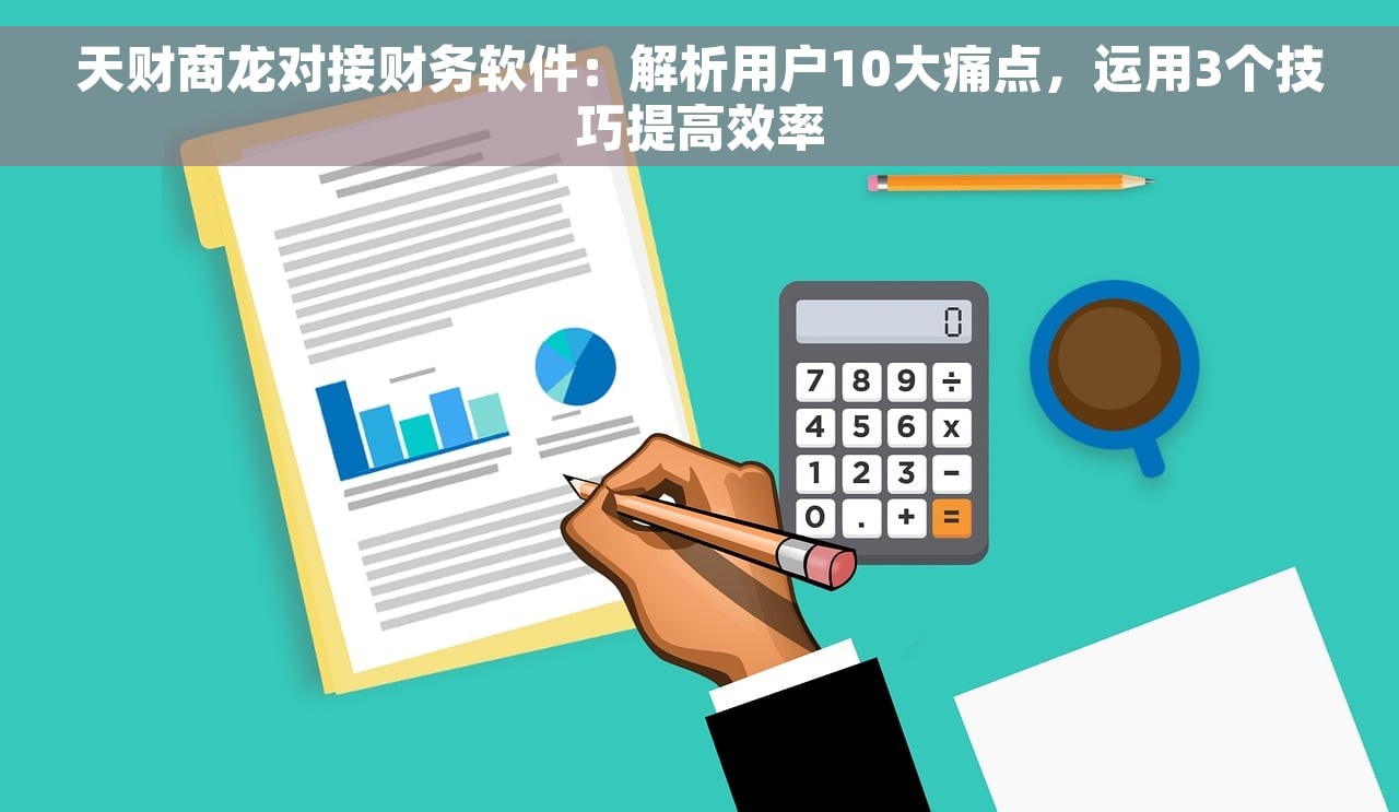 天财商龙对接财务软件：解析用户10大痛点，运用3个技巧提高效率