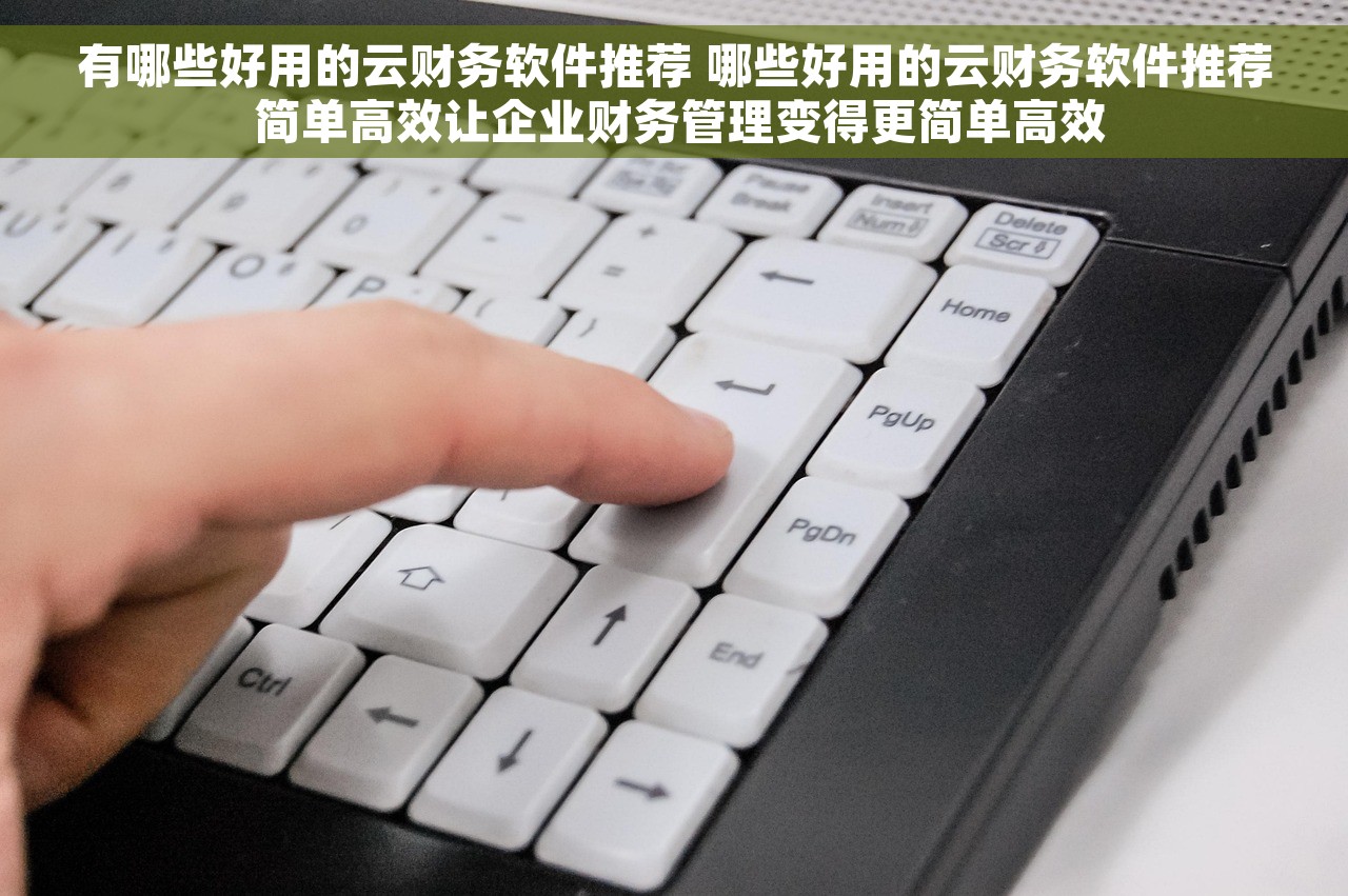 有哪些好用的云财务软件推荐 哪些好用的云财务软件推荐 简单高效让企业财务管理变得更简单高效