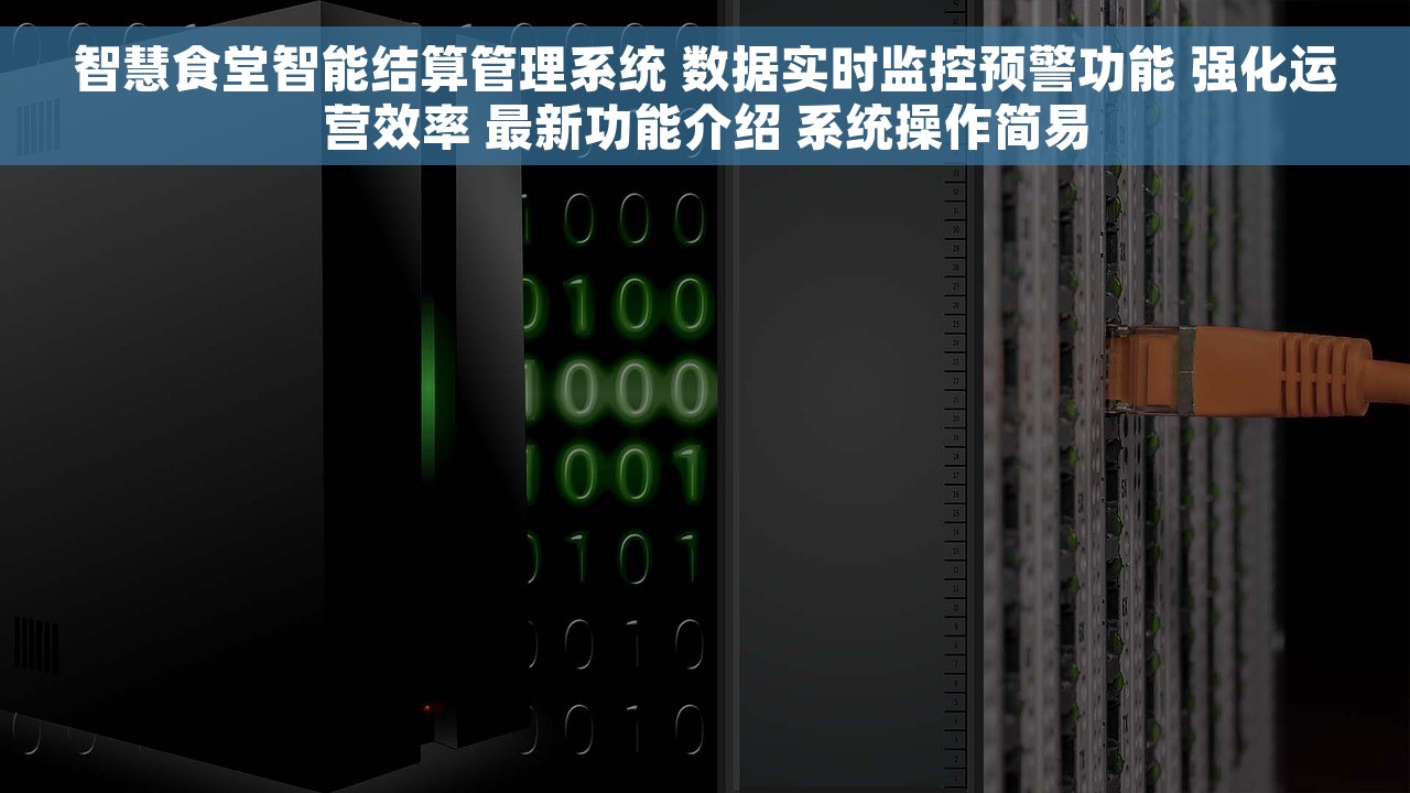 智慧食堂智能结算管理系统 数据实时监控预警功能 强化运营效率 最新功能介绍 系统操作简易