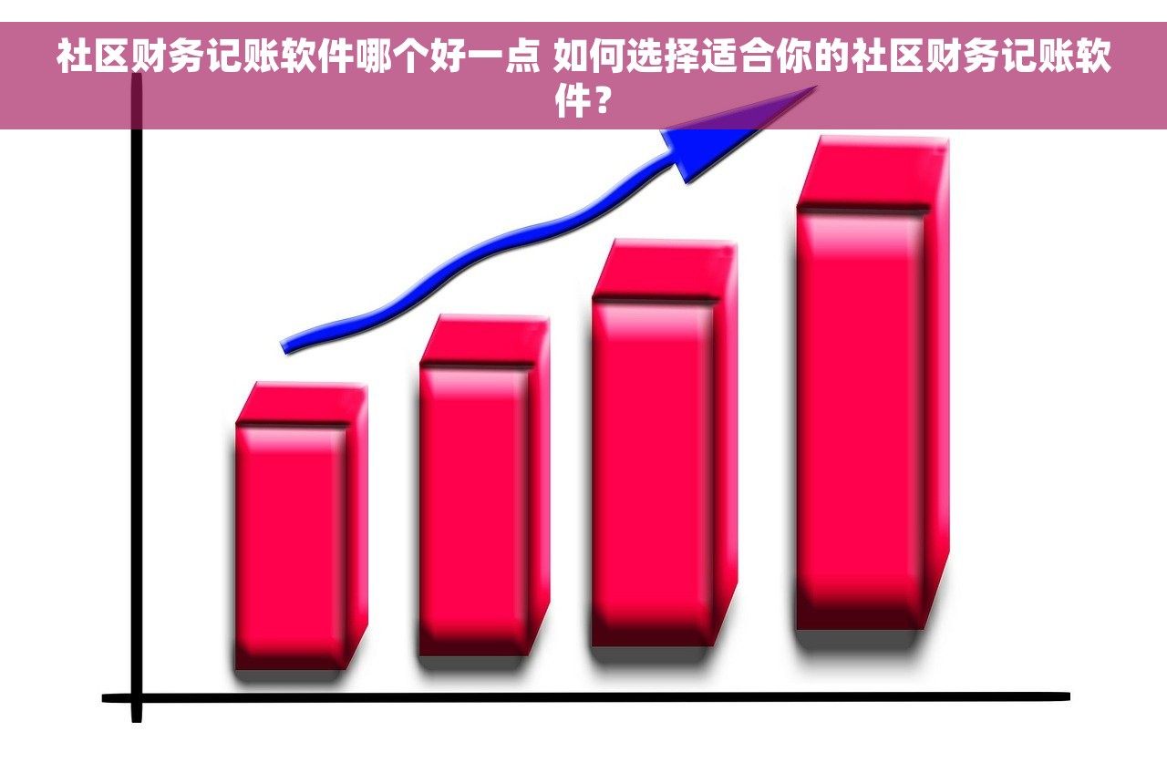 社区财务记账软件哪个好一点 如何选择适合你的社区财务记账软件？