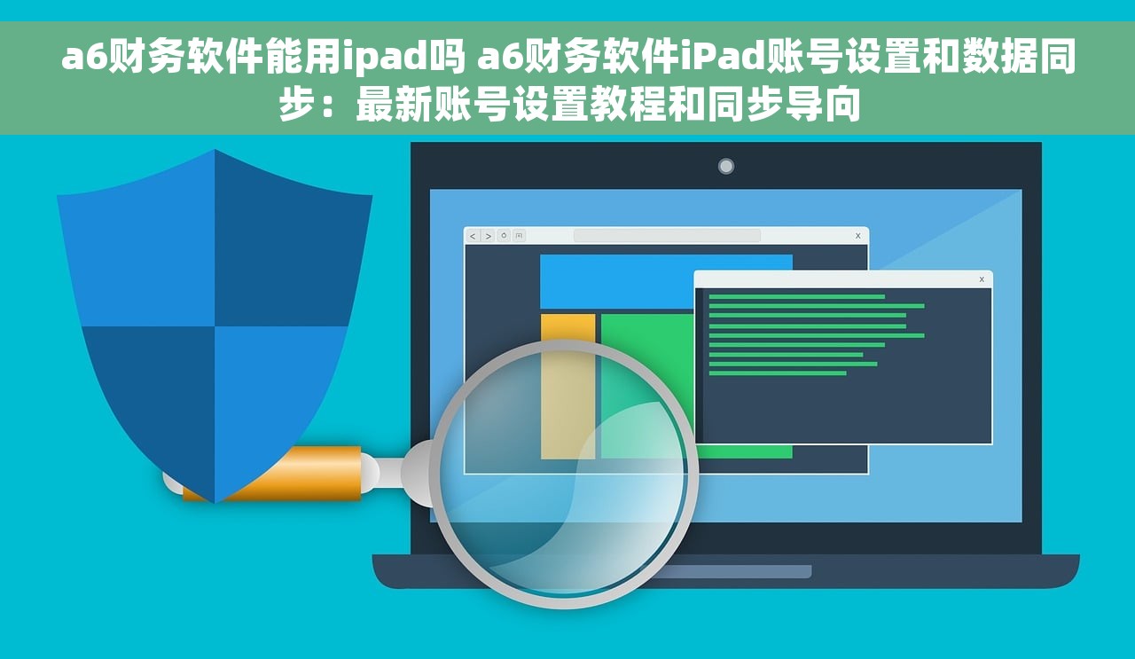 a6财务软件能用ipad吗 a6财务软件iPad账号设置和数据同步：最新账号设置教程和同步导向