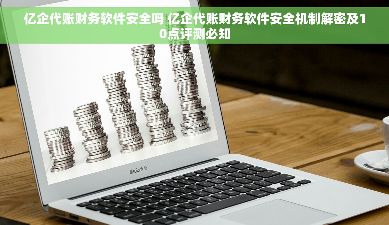 亿企代账财务软件安全吗 亿企代账财务软件安全机制解密及10点评测必知