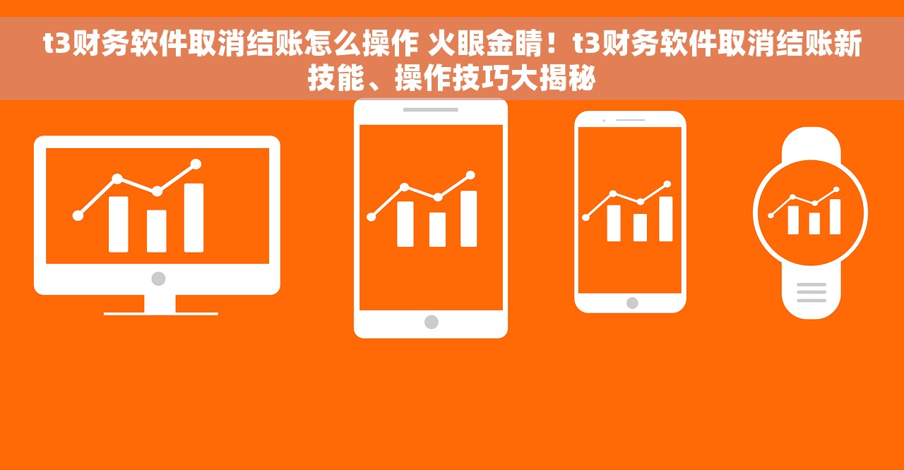 t3财务软件取消结账怎么操作 火眼金睛！t3财务软件取消结账新技能、操作技巧大揭秘