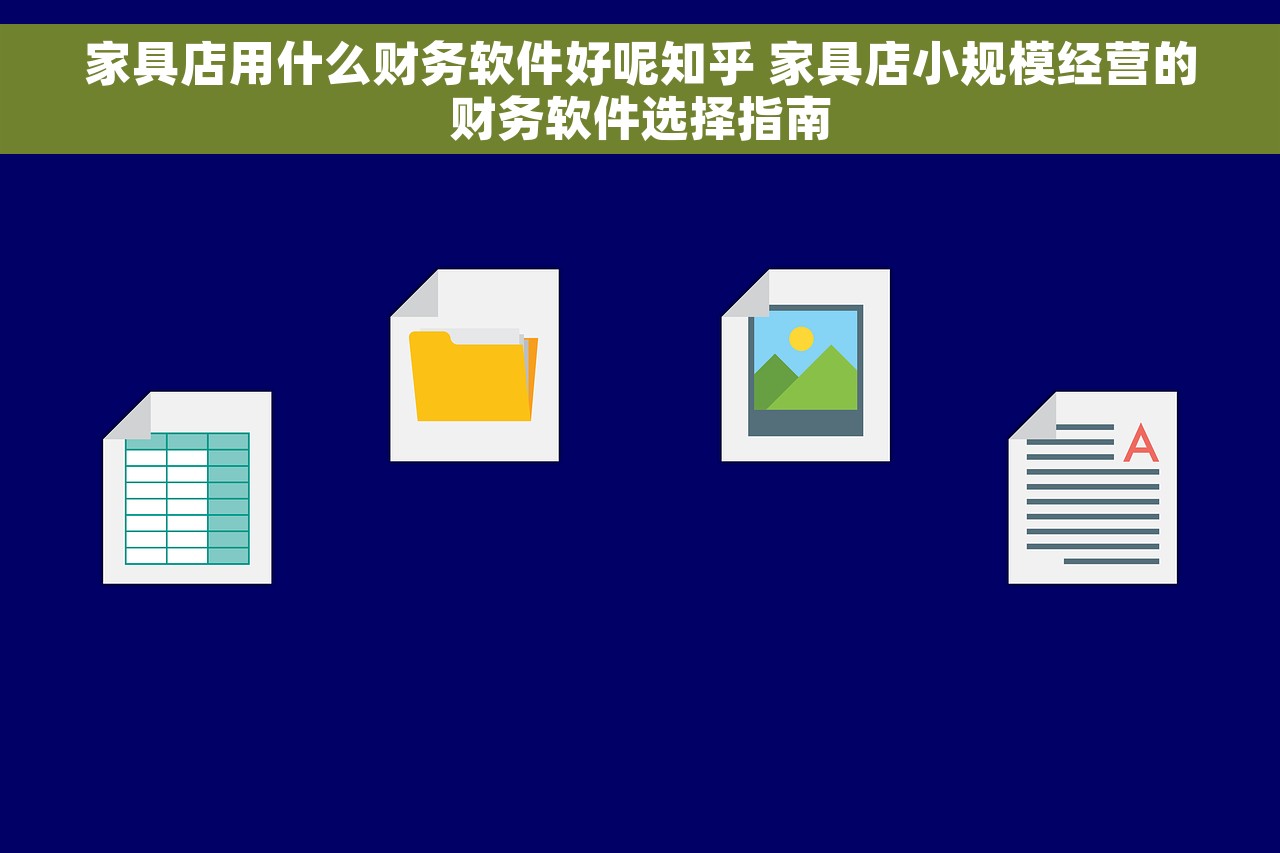 家具店用什么财务软件好呢知乎 家具店小规模经营的财务软件选择指南