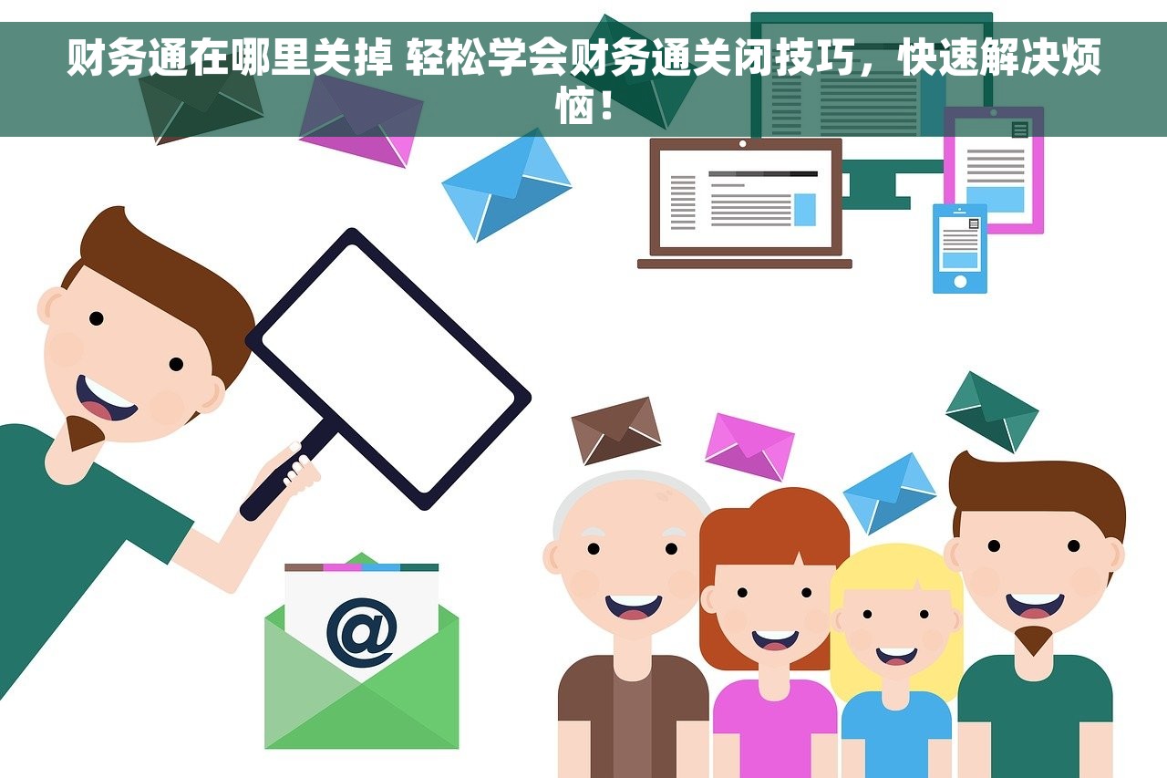 财务通在哪里关掉 轻松学会财务通关闭技巧，快速解决烦恼！