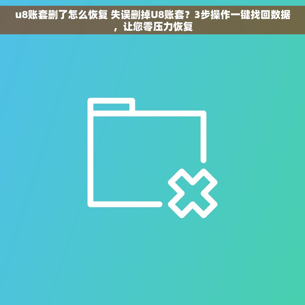 u8账套删了怎么恢复 失误删掉U8账套？3步操作一键找回数据，让您零压力恢复