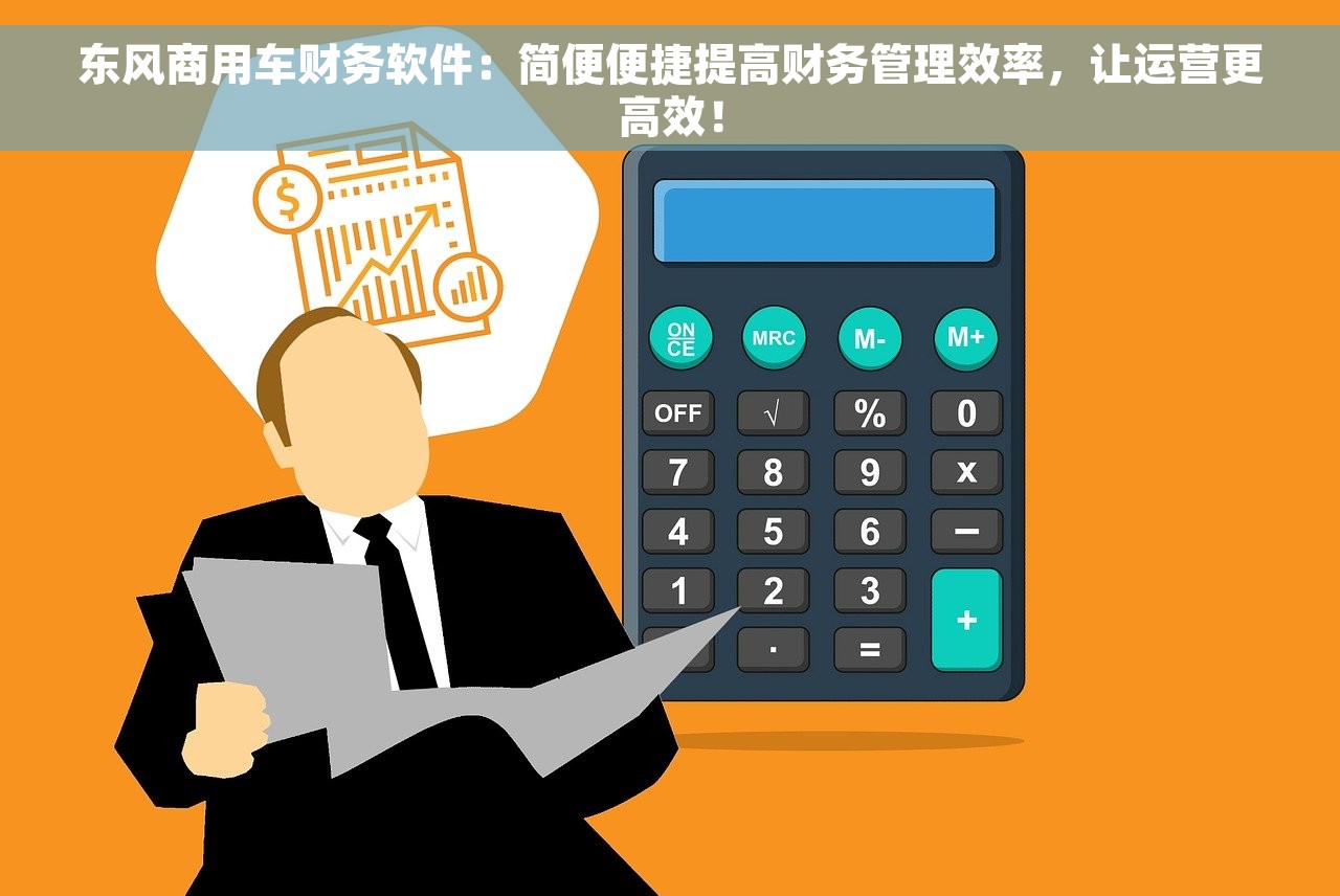 东风商用车财务软件：简便便捷提高财务管理效率，让运营更高效！
