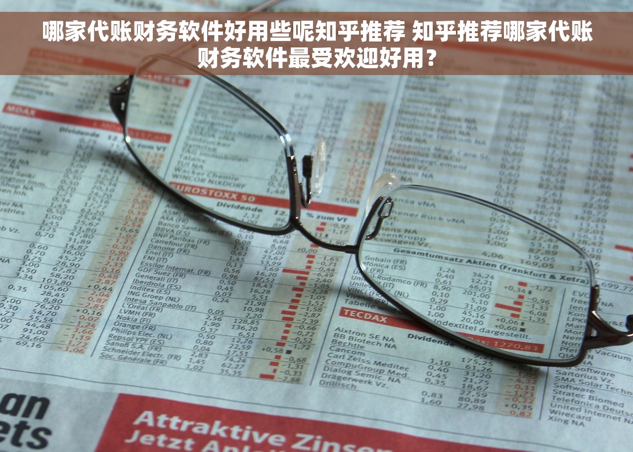 哪家代账财务软件好用些呢知乎推荐 知乎推荐哪家代账财务软件最受欢迎好用？