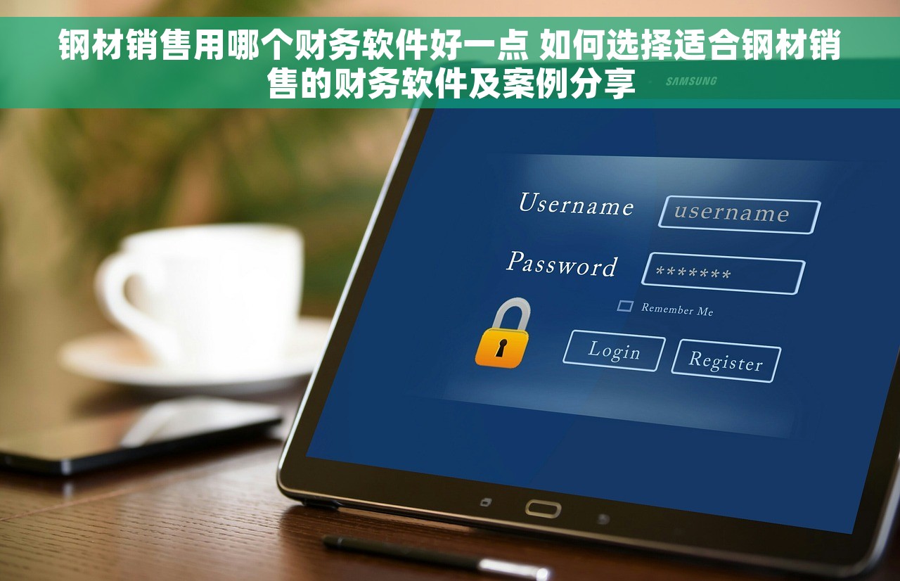 钢材销售用哪个财务软件好一点 如何选择适合钢材销售的财务软件及案例分享