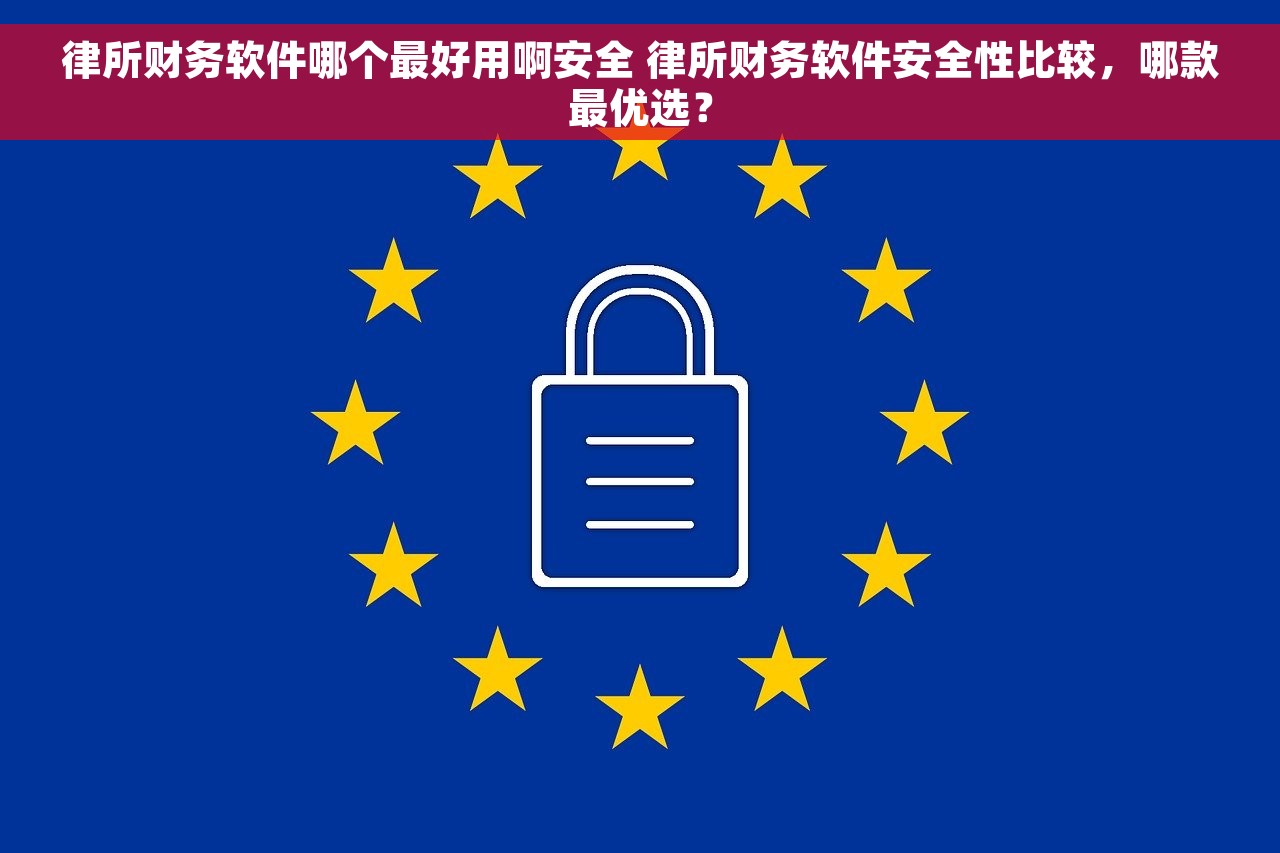 律所财务软件哪个最好用啊安全 律所财务软件安全性比较，哪款最优选？