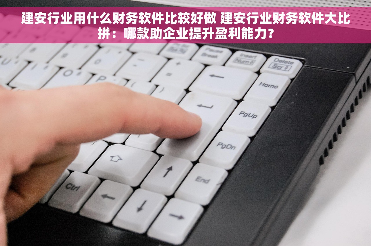 建安行业用什么财务软件比较好做 建安行业财务软件大比拼：哪款助企业提升盈利能力？