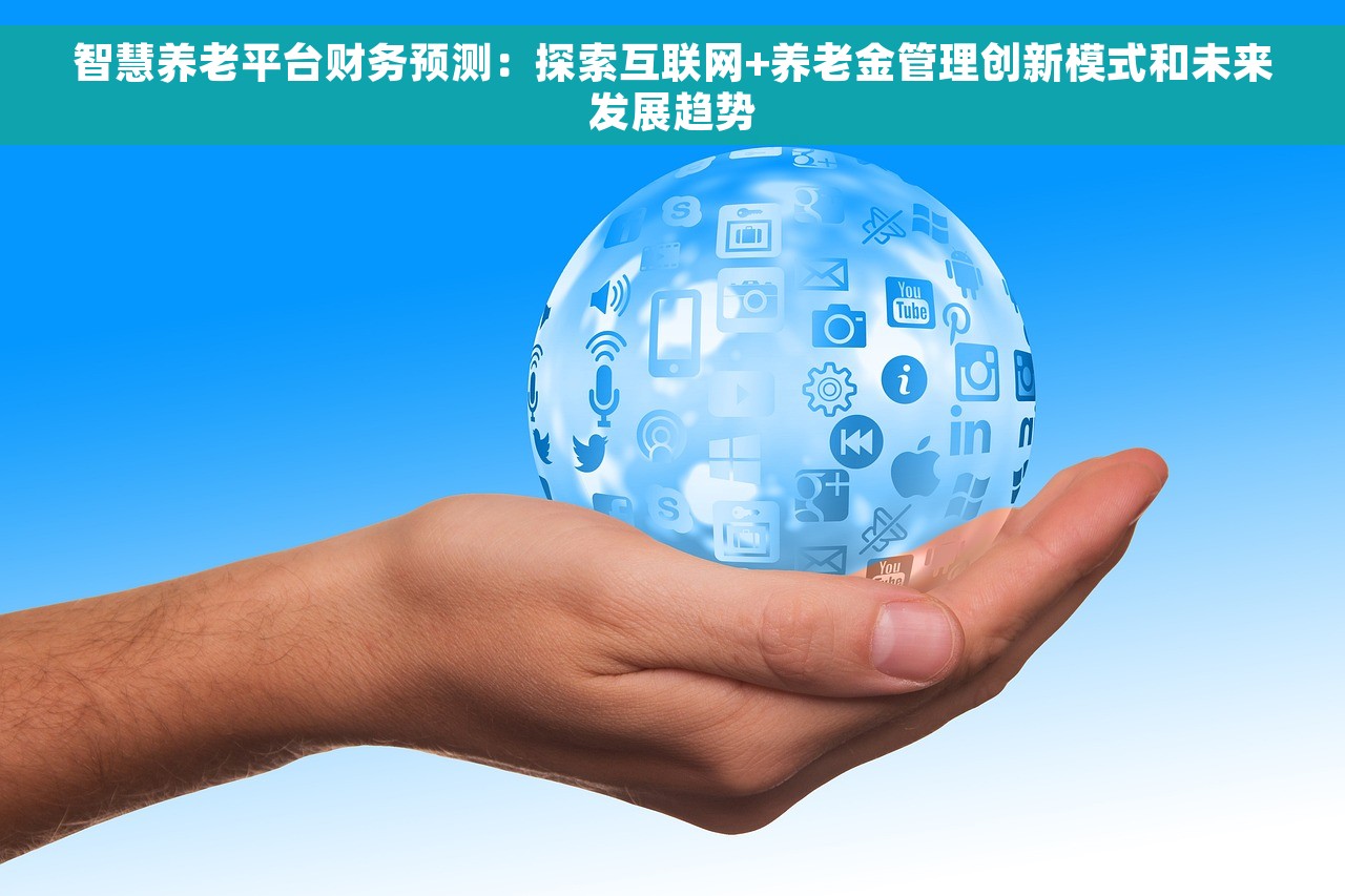智慧养老平台财务预测：探索互联网+养老金管理创新模式和未来发展趋势