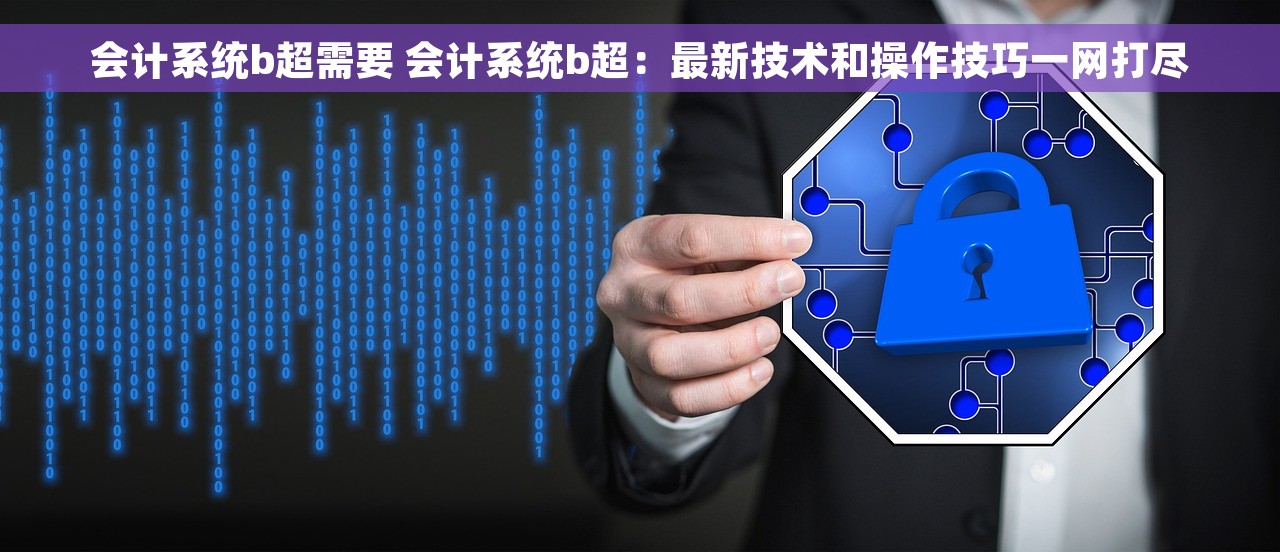会计系统b超需要 会计系统b超：最新技术和操作技巧一网打尽