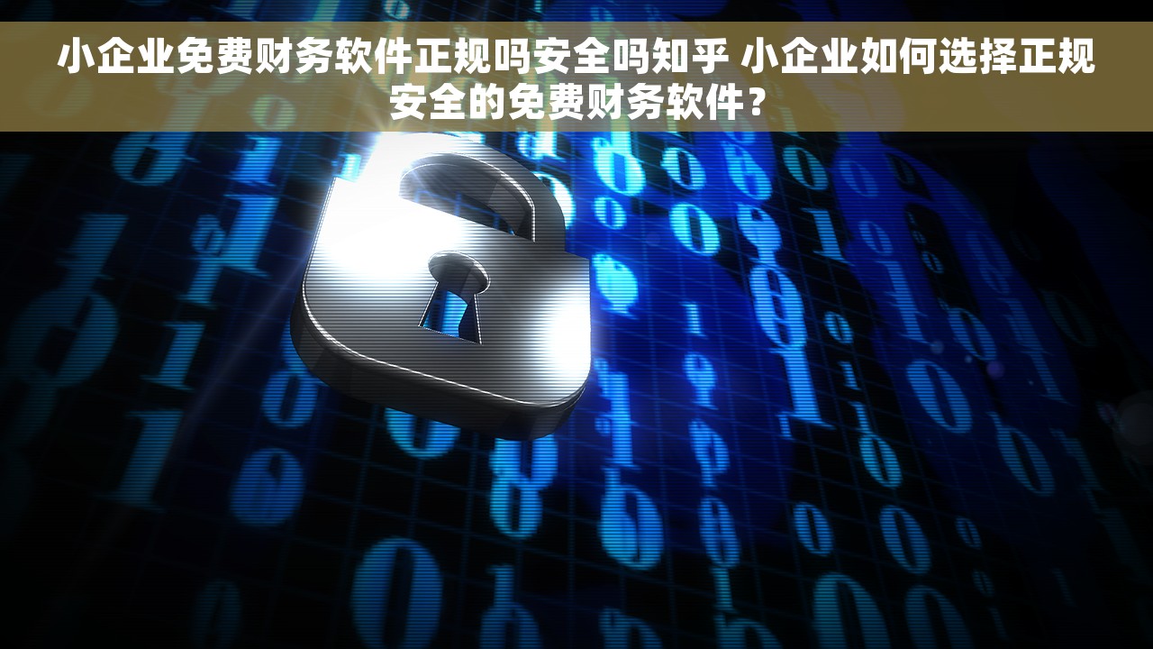 小企业免费财务软件正规吗安全吗知乎 小企业如何选择正规安全的免费财务软件？