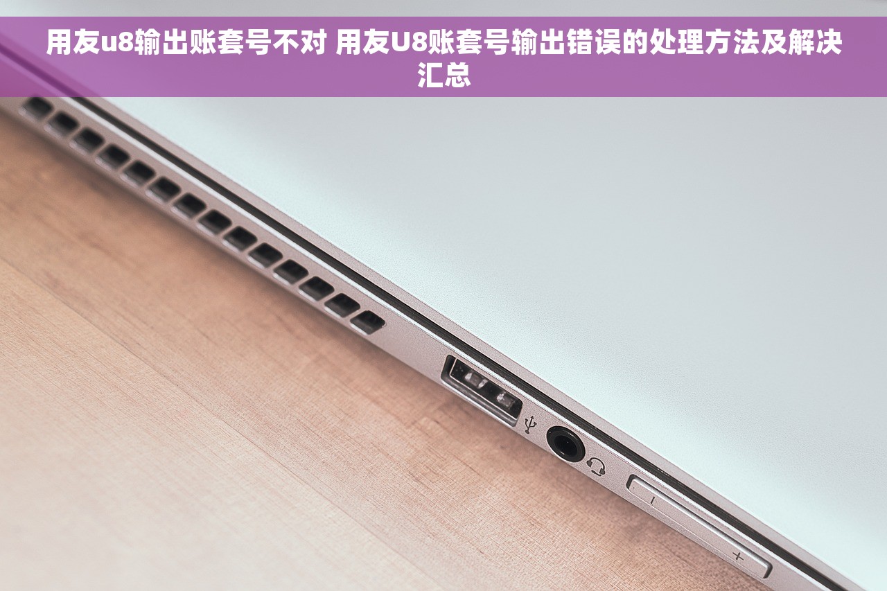 用友u8输出账套号不对 用友U8账套号输出错误的处理方法及解决汇总