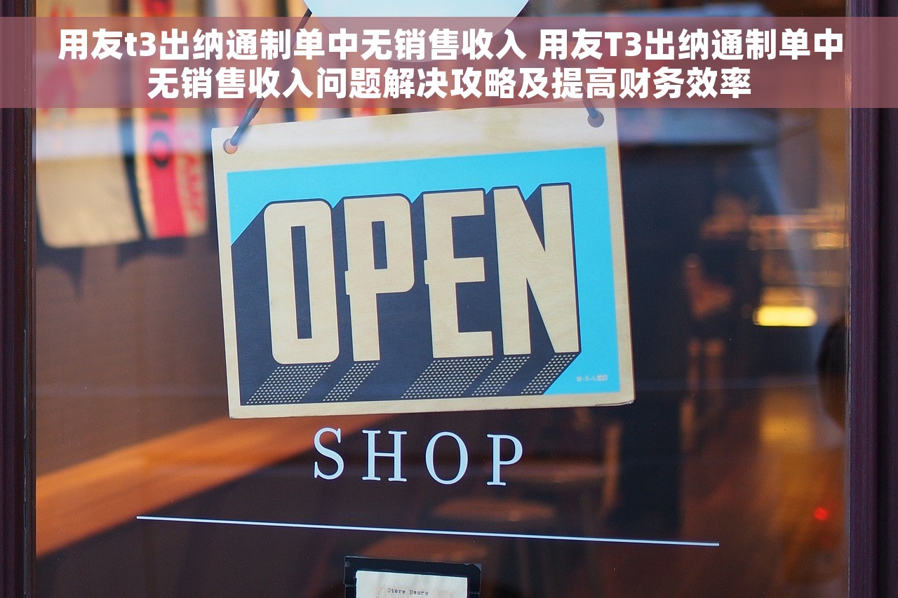 用友t3出纳通制单中无销售收入 用友T3出纳通制单中无销售收入问题解决攻略及提高财务效率