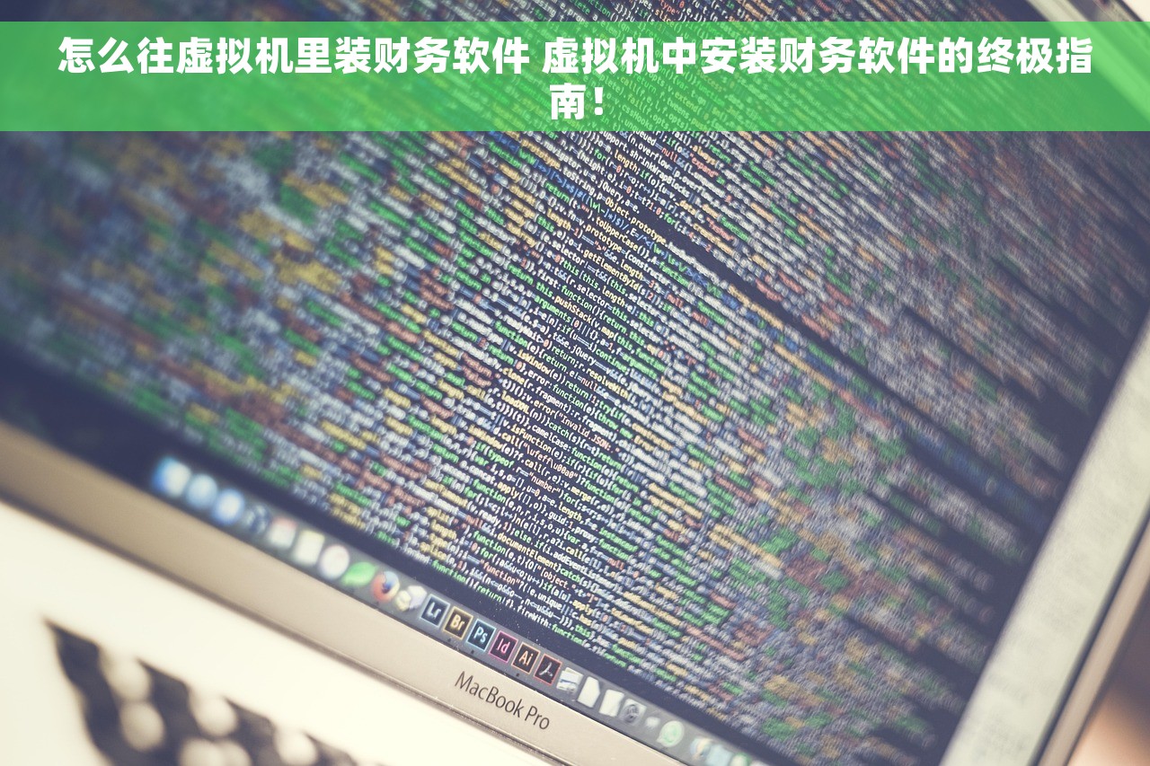 怎么往虚拟机里装财务软件 虚拟机中安装财务软件的终极指南！
