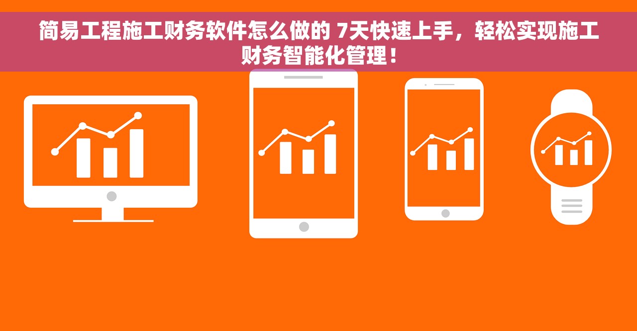 简易工程施工财务软件怎么做的 7天快速上手，轻松实现施工财务智能化管理！