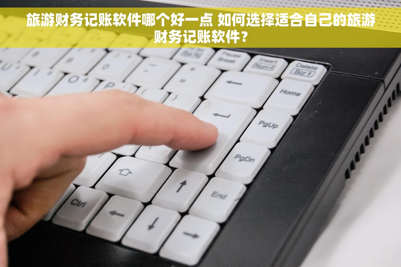 旅游财务记账软件哪个好一点 如何选择适合自己的旅游财务记账软件？