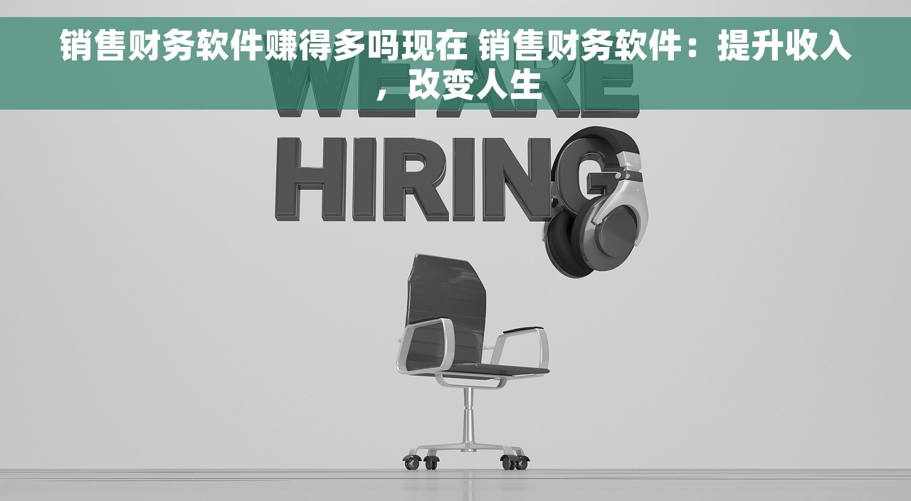 销售财务软件赚得多吗现在 销售财务软件：提升收入，改变人生