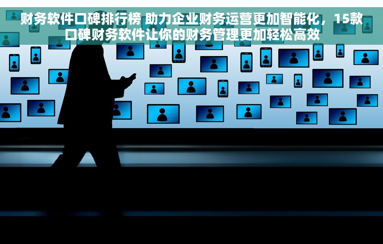 财务软件口碑排行榜 助力企业财务运营更加智能化，15款口碑财务软件让你的财务管理更加轻松高效
