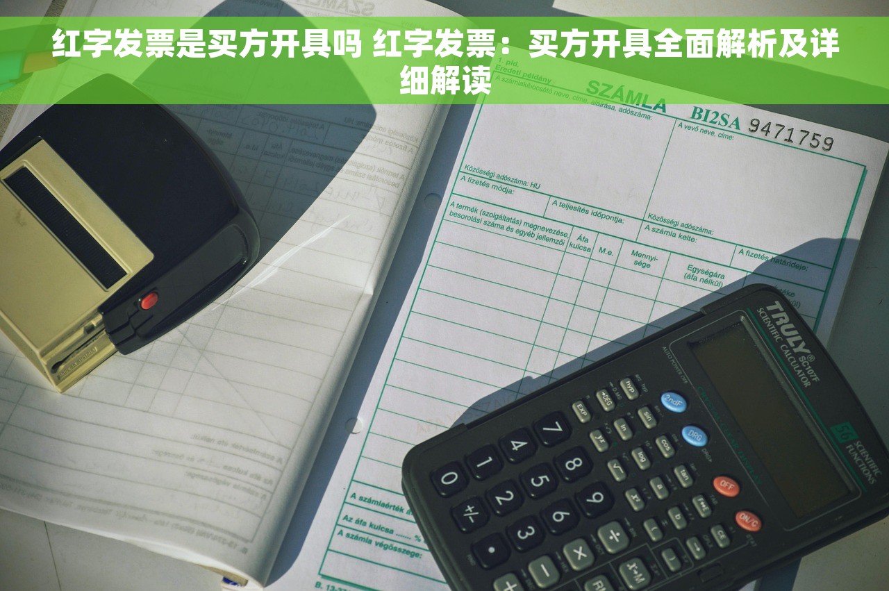 红字发票是买方开具吗 红字发票：买方开具全面解析及详细解读
