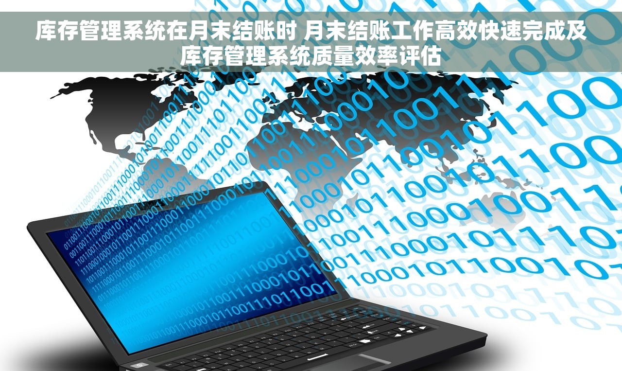 库存管理系统在月末结账时 月末结账工作高效快速完成及库存管理系统质量效率评估