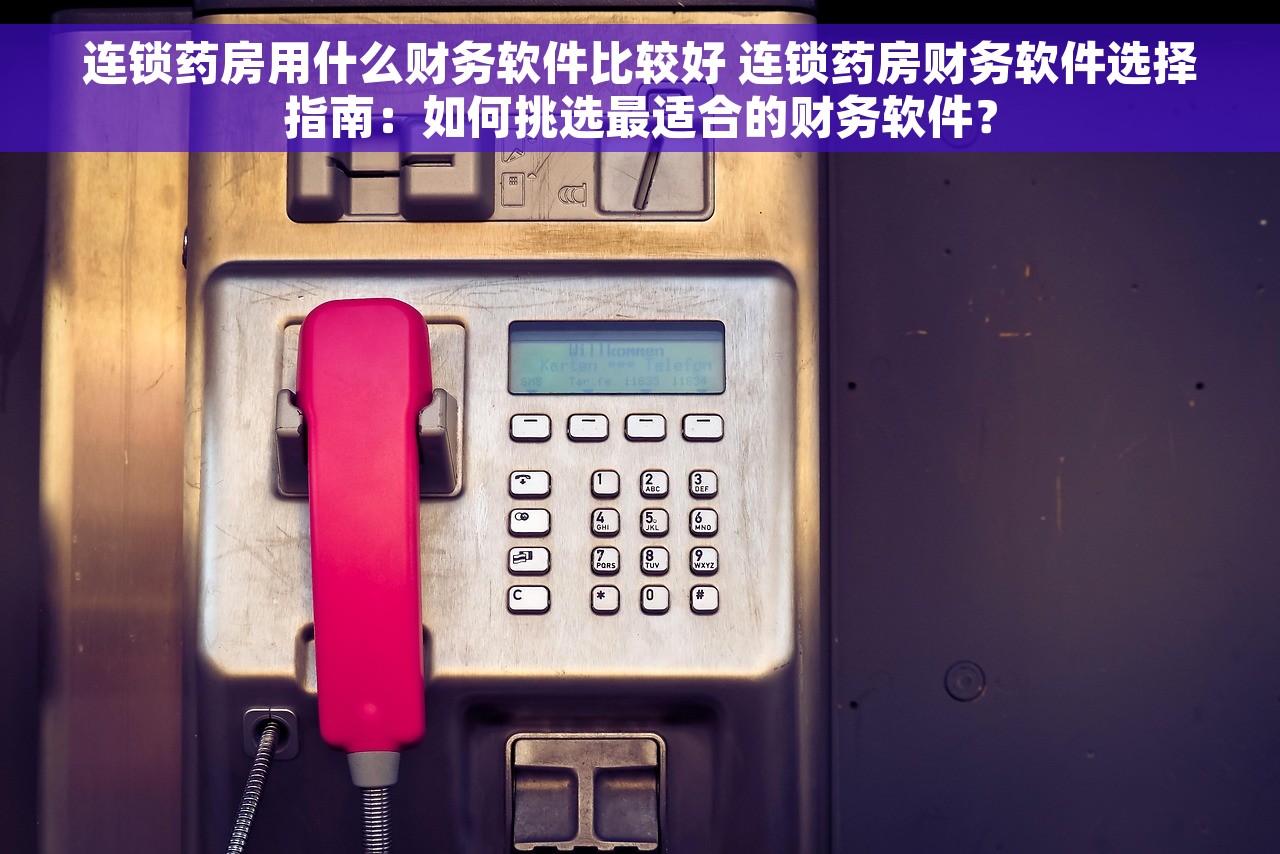 连锁药房用什么财务软件比较好 连锁药房财务软件选择指南：如何挑选最适合的财务软件？