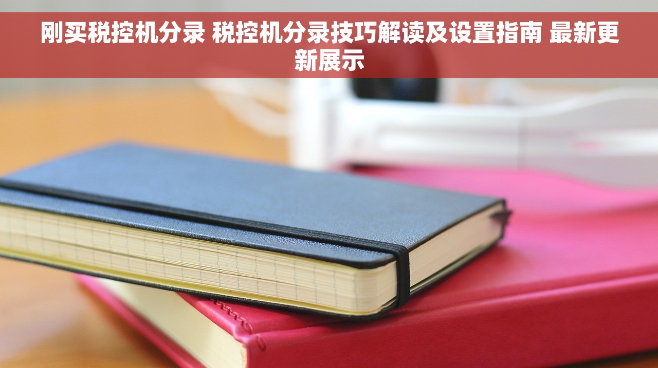 刚买税控机分录 税控机分录技巧解读及设置指南 最新更新展示