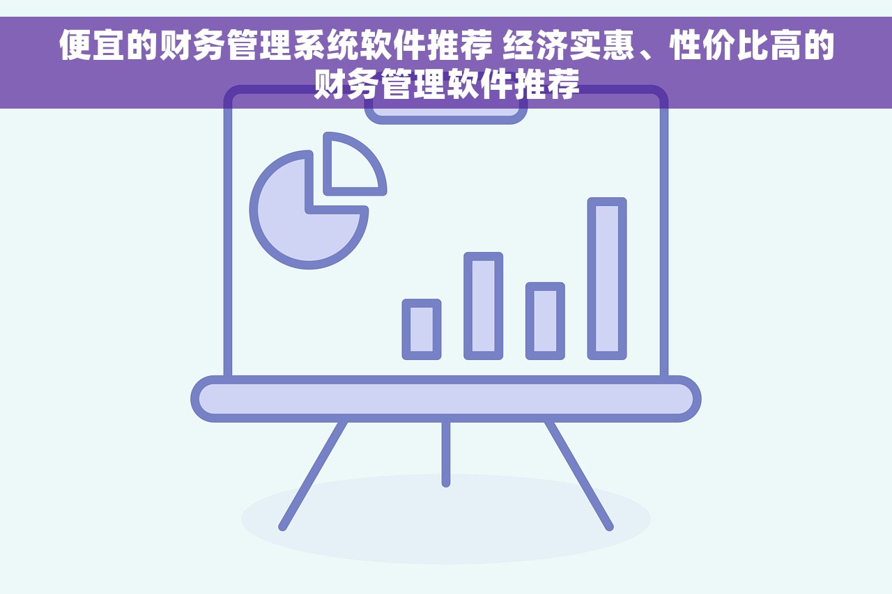 便宜的财务管理系统软件推荐 经济实惠、性价比高的财务管理软件推荐