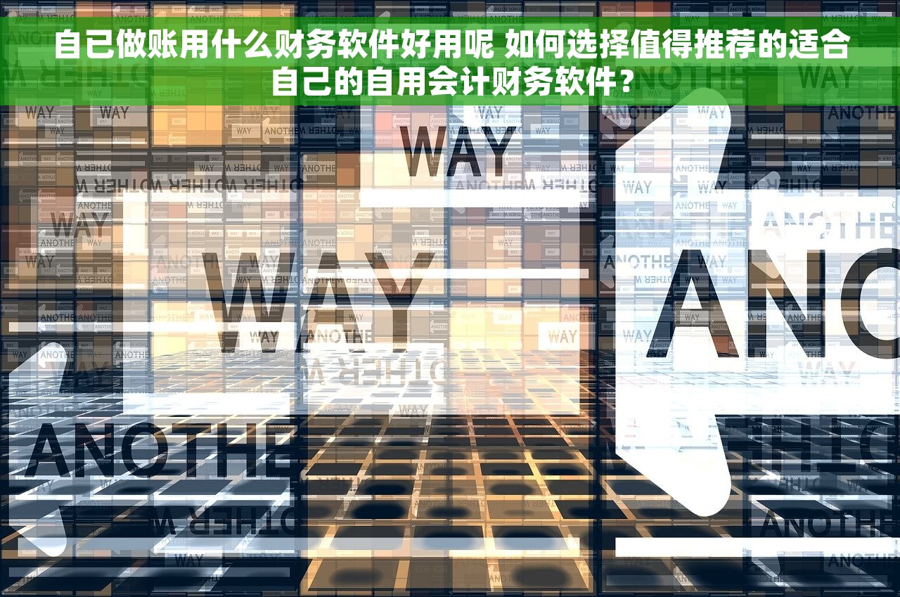 自已做账用什么财务软件好用呢 如何选择值得推荐的适合自己的自用会计财务软件？