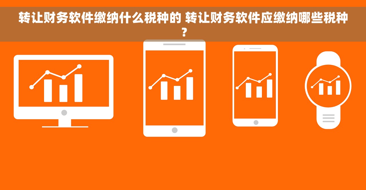 转让财务软件缴纳什么税种的 转让财务软件应缴纳哪些税种？