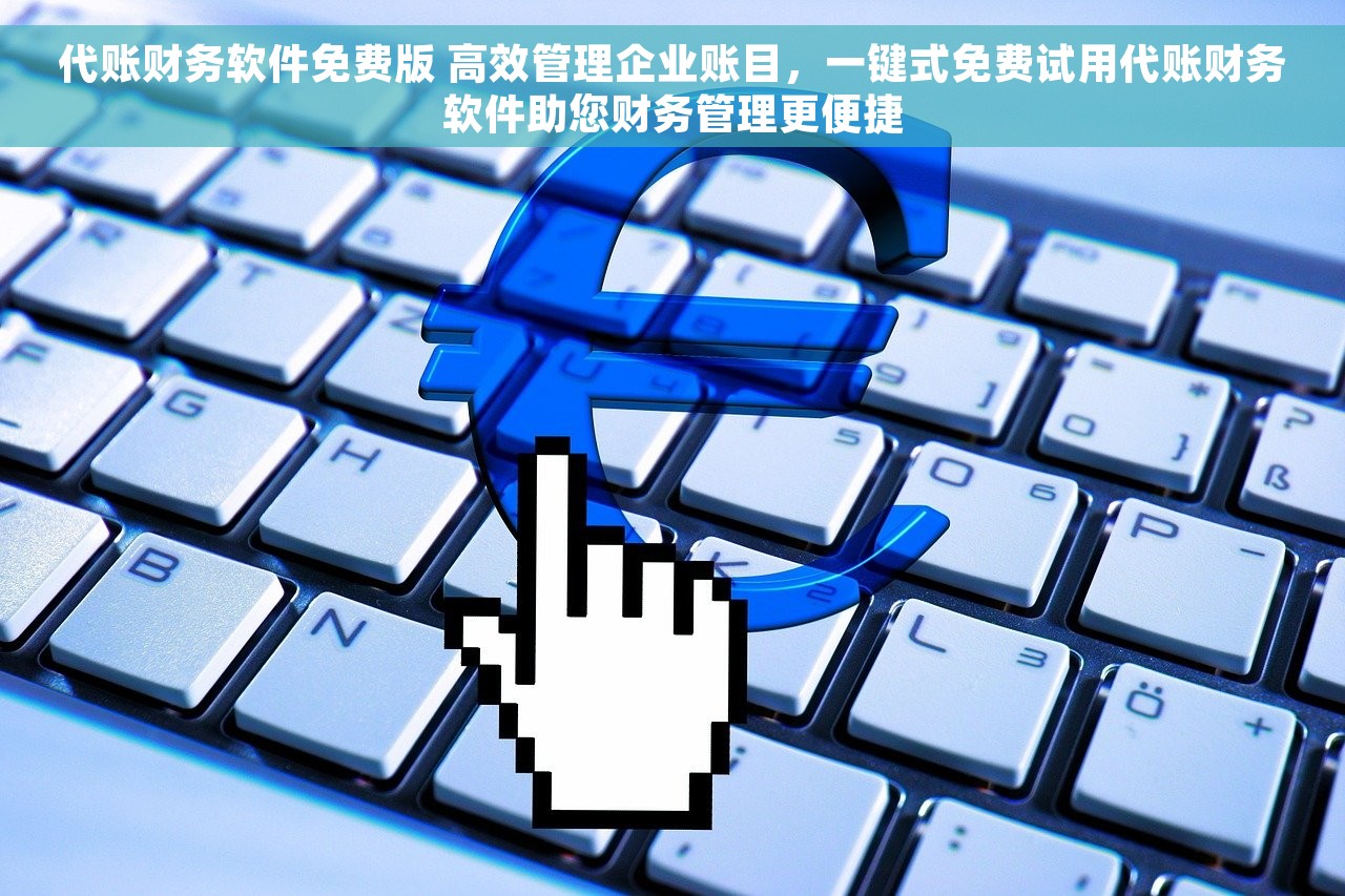 代账财务软件免费版 高效管理企业账目，一键式免费试用代账财务软件助您财务管理更便捷