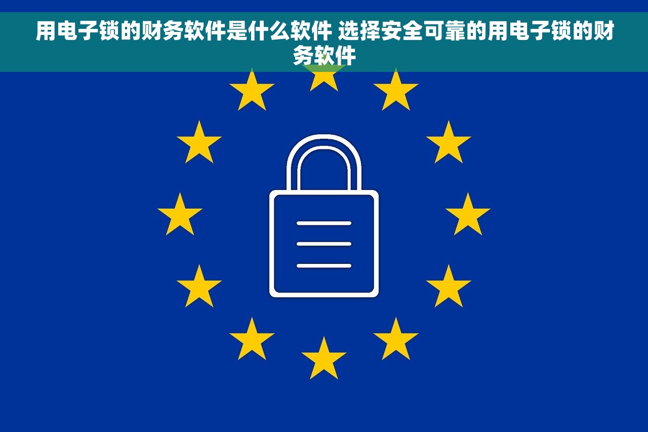用电子锁的财务软件是什么软件 选择安全可靠的用电子锁的财务软件