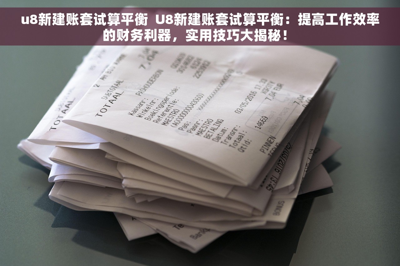 u8新建账套试算平衡  U8新建账套试算平衡：提高工作效率的财务利器，实用技巧大揭秘！ 